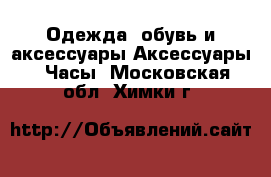 Одежда, обувь и аксессуары Аксессуары - Часы. Московская обл.,Химки г.